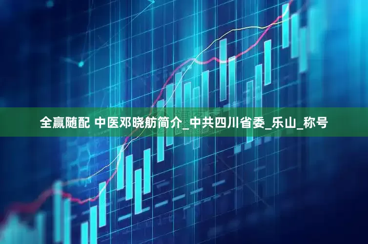 全赢随配 中医邓晓舫简介_中共四川省委_乐山_称号
