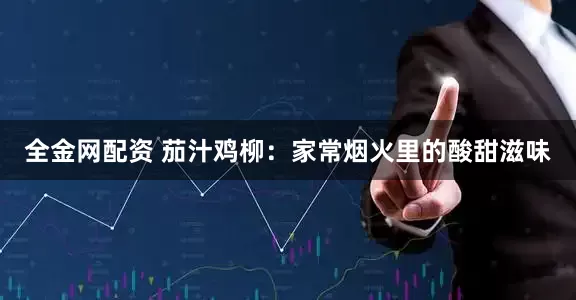 全金网配资 茄汁鸡柳：家常烟火里的酸甜滋味
