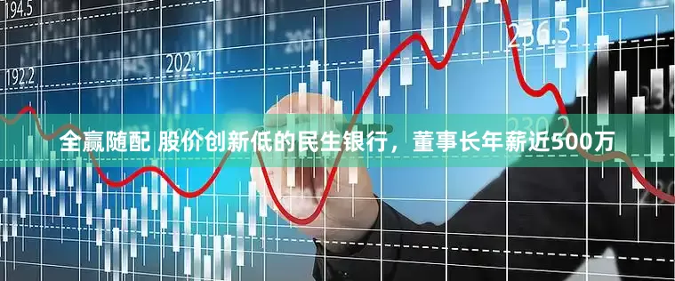 全赢随配 股价创新低的民生银行，董事长年薪近500万